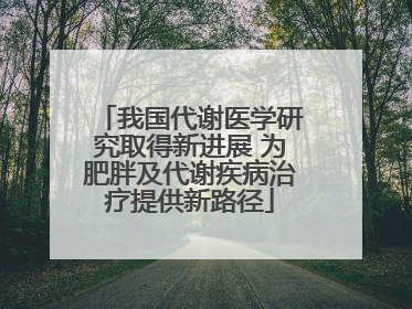 我国代谢医学研究取得新进展 为肥胖及代谢疾病治疗提供新路径