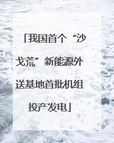 我国首个“沙戈荒”新能源外送基地首批机组投产发电