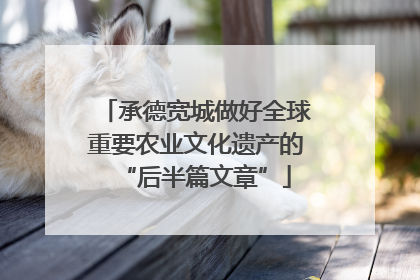 承德宽城做好全球重要农业文化遗产的“后半篇文章”