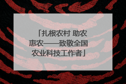 扎根农村 助农惠农——致敬全国农业科技工作者
