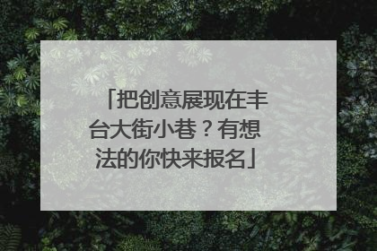 把创意展现在丰台大街小巷？有想法的你快来报名