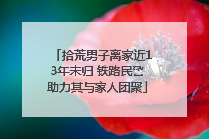 拾荒男子离家近13年未归 铁路民警助力其与家人团聚