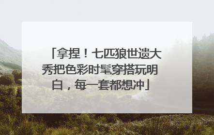 拿捏！七匹狼世遗大秀把色彩时髦穿搭玩明白，每一套都想冲