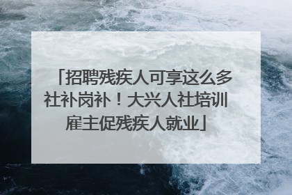 招聘残疾人可享这么多社补岗补！大兴人社培训雇主促残疾人就业