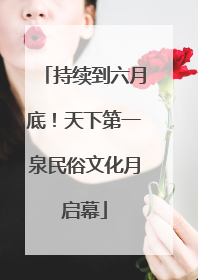 持续到六月底！天下第一泉民俗文化月启幕
