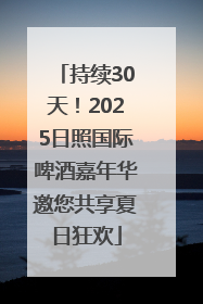 持续30天！2025日照国际啤酒嘉年华邀您共享夏日狂欢