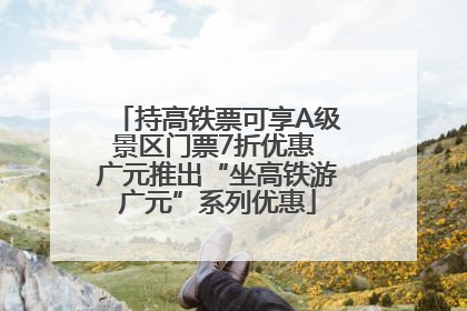 持高铁票可享A级景区门票7折优惠 广元推出“坐高铁游广元”系列优惠