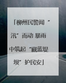 柳州民警闻“汛”而动 暴雨中筑起“藏蓝堤坝”护民安