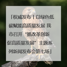 权威发布丨以绿色低碳赋能高质量发展 我市召开“抓改革创新 促高质量发展”主题系列新闻发布会第七场