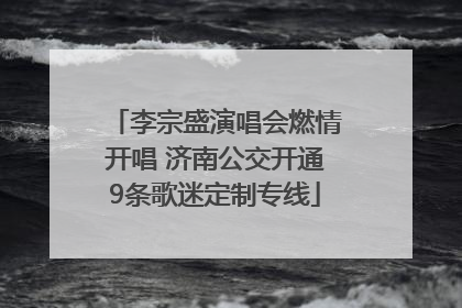 李宗盛演唱会燃情开唱 济南公交开通9条歌迷定制专线