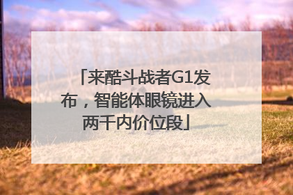 来酷斗战者G1发布，智能体眼镜进入两千内价位段