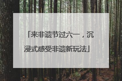 来非遗节过六一，沉浸式感受非遗新玩法