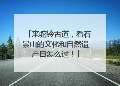 来驼铃古道，看石景山的文化和自然遗产日怎么过！