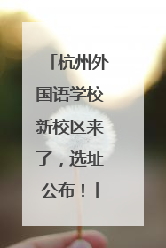 杭州外国语学校新校区来了，选址公布！