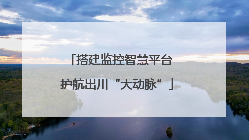 搭建监控智慧平台 护航出川“大动脉”