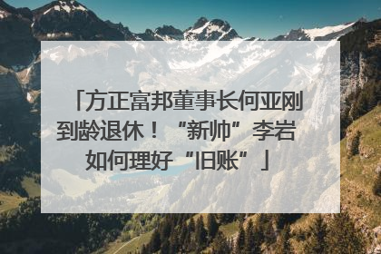 方正富邦董事长何亚刚到龄退休！“新帅”李岩如何理好“旧账”