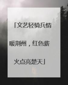 文艺轻骑兵情暖荆州，红色薪火点亮楚天