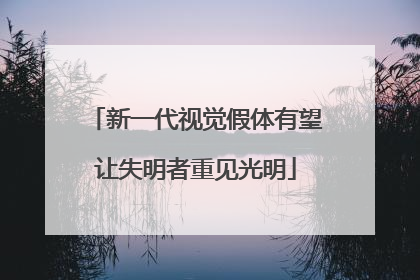 新一代视觉假体有望让失明者重见光明