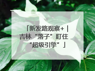 新发路观察+｜吉林“落子”盯住“超级引擎”