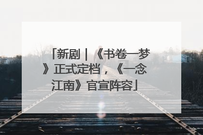 新剧｜《书卷一梦》正式定档，《一念江南》官宣阵容