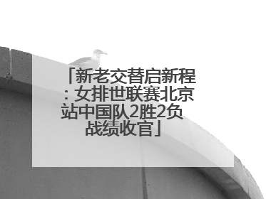 新老交替启新程：女排世联赛北京站中国队2胜2负战绩收官