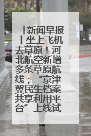 新闻早报丨坐上飞机去草原！河北航空新增多条草原航线；“京津冀民生档案共享利用平台”上线试运行>>