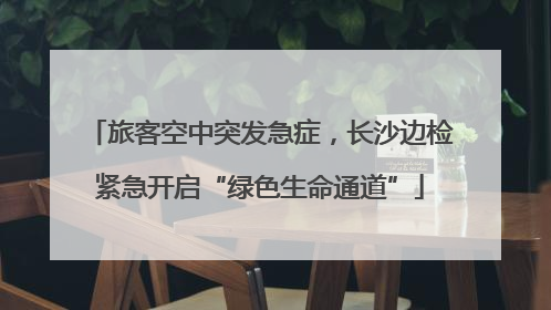 旅客空中突发急症，长沙边检紧急开启“绿色生命通道”