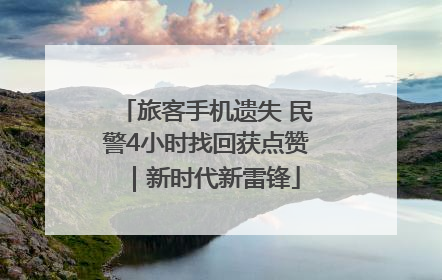 旅客手机遗失 民警4小时找回获点赞｜新时代新雷锋