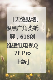 无缝贴墙、极黑广角类纸屏，618创维壁纸电视Q7F Pro上新