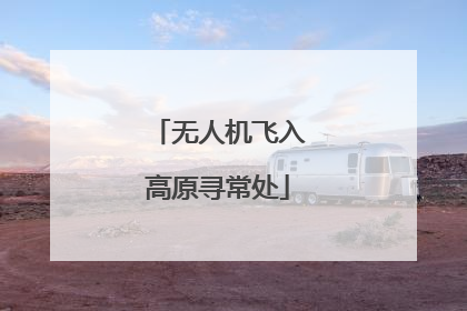 无人机飞入高原寻常处