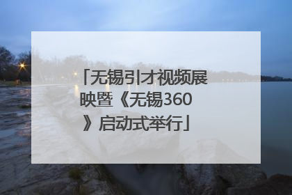 无锡引才视频展映暨《无锡360》启动式举行