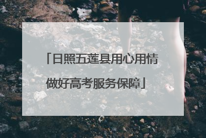 日照五莲县用心用情做好高考服务保障