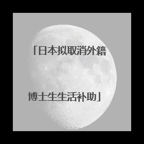 日本拟取消外籍博士生生活补助