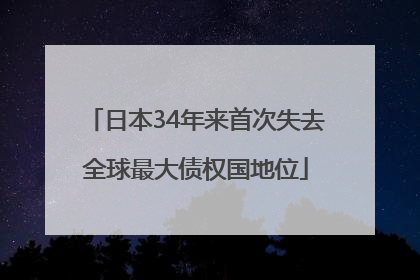日本34年来首次失去全球最大债权国地位