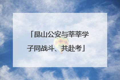 昆山公安与莘莘学子同战斗、共赴考