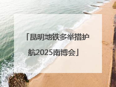 昆明地铁多举措护航2025南博会