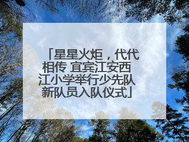 星星火炬，代代相传 宜宾江安西江小学举行少先队新队员入队仪式