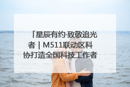 星辰有约·致敬追光者｜M511联动区科协打造全国科技工作者日主题科普活动