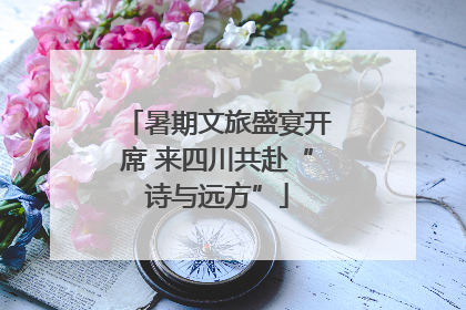 暑期文旅盛宴开席 来四川共赴“诗与远方”