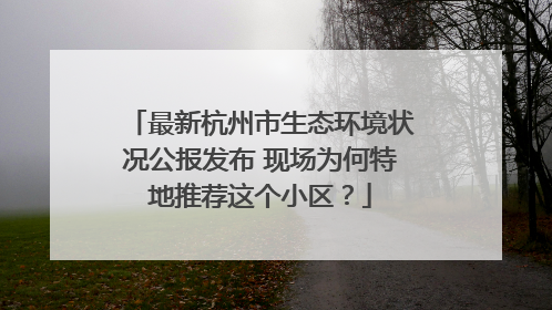 最新杭州市生态环境状况公报发布 现场为何特地推荐这个小区？