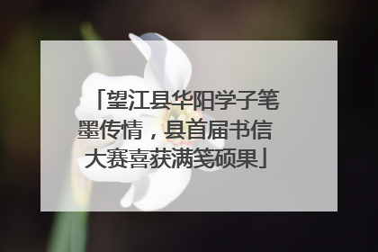 望江县华阳学子笔墨传情，县首届书信大赛喜获满笺硕果