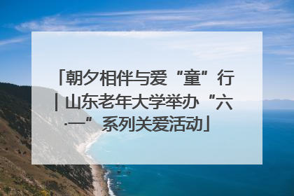 朝夕相伴与爱“童”行｜山东老年大学举办“六·一”系列关爱活动