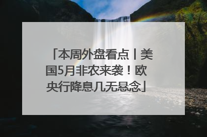 本周外盘看点丨美国5月非农来袭！欧央行降息几无悬念