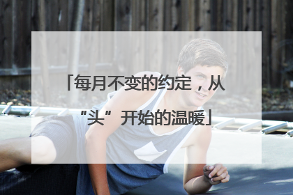 每月不变的约定，从“头”开始的温暖