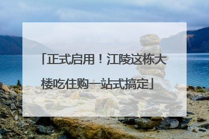 正式启用！江陵这栋大楼吃住购一站式搞定