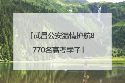 武昌公安温情护航8770名高考学子