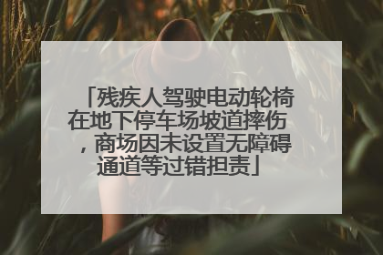 残疾人驾驶电动轮椅在地下停车场坡道摔伤，商场因未设置无障碍通道等过错担责
