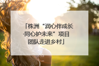 株洲“润心伴成长·同心护未来”项目团队走进乡村