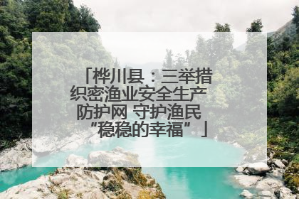 桦川县：三举措织密渔业安全生产防护网 守护渔民“稳稳的幸福”
