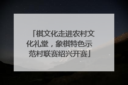 棋文化走进农村文化礼堂，象棋特色示范村联赛绍兴开赛